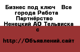 Бизнес под ключ - Все города Работа » Партнёрство   . Ненецкий АО,Тельвиска с.